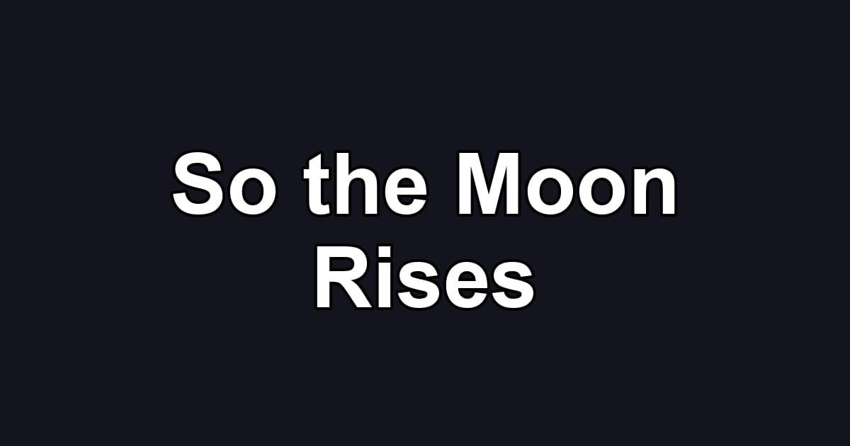 So the Moon Rises