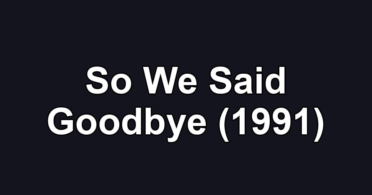 So We Said Goodbye (1991)