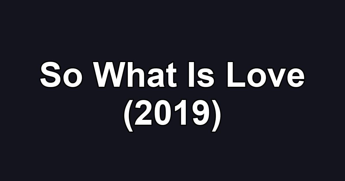 So What Is Love (2019)