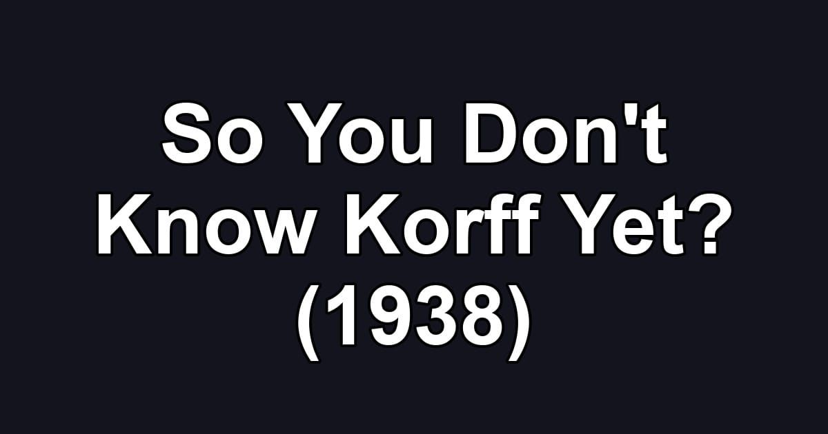 So You Don't Know Korff Yet? (1938)