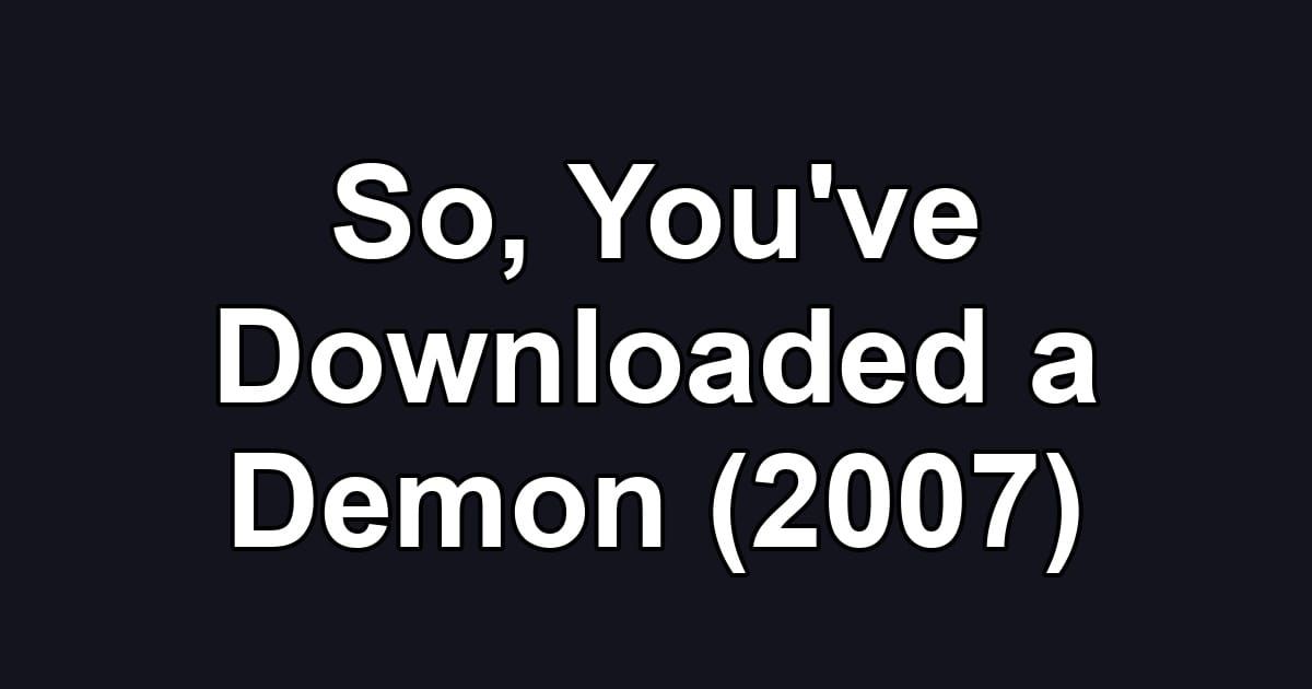 So, You've Downloaded a Demon (2007)
