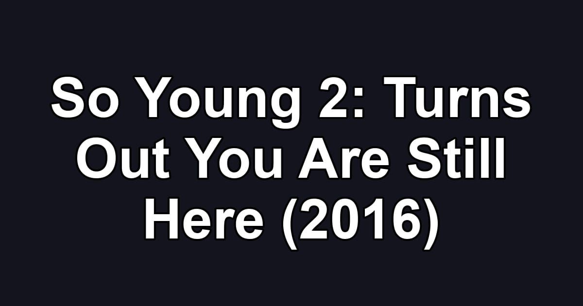 So Young 2: Turns Out You Are Still Here (2016)