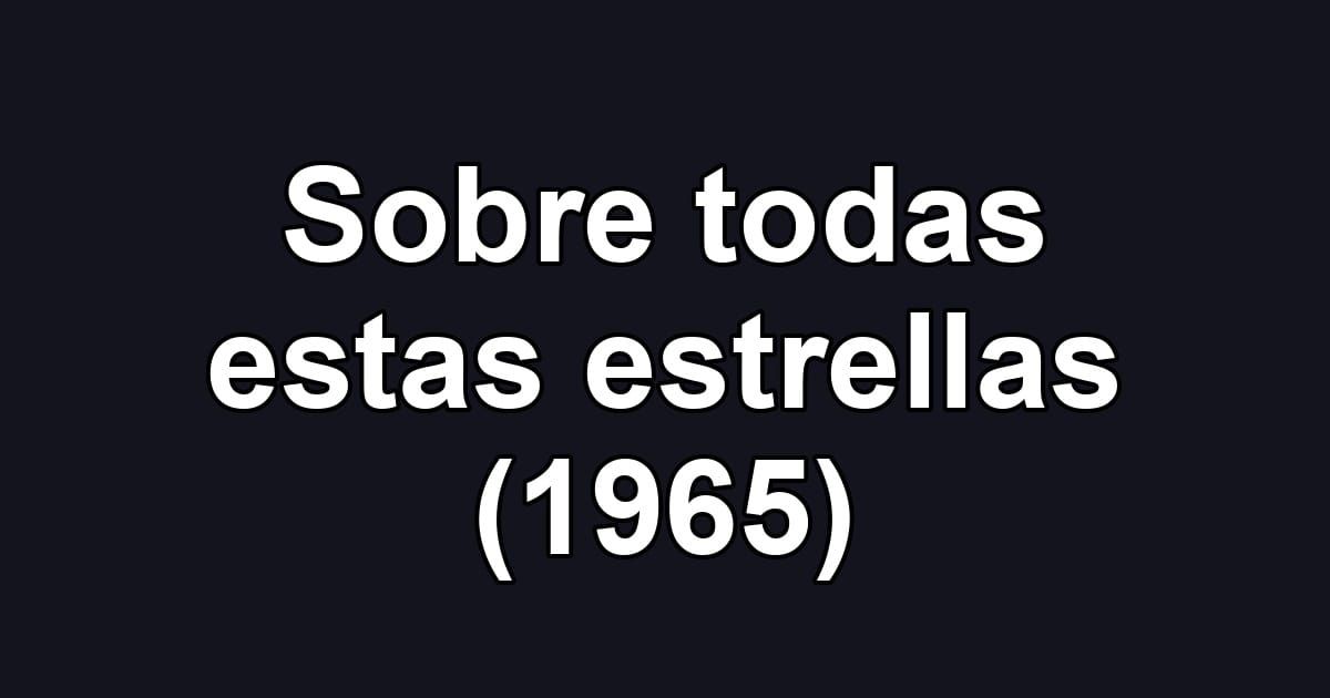 Sobre todas estas estrellas (1965)