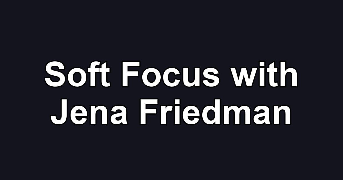 Soft Focus with Jena Friedman