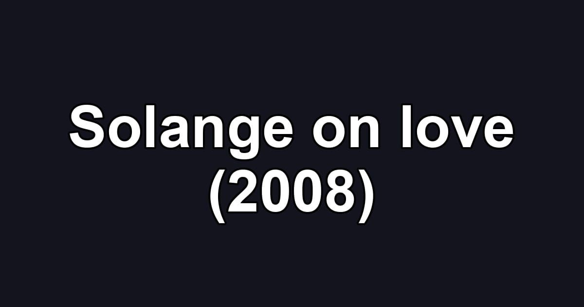 Solange on love (2008)