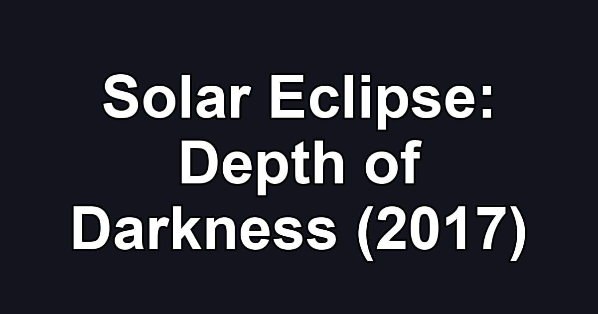 Solar Eclipse: Depth of Darkness (2017)