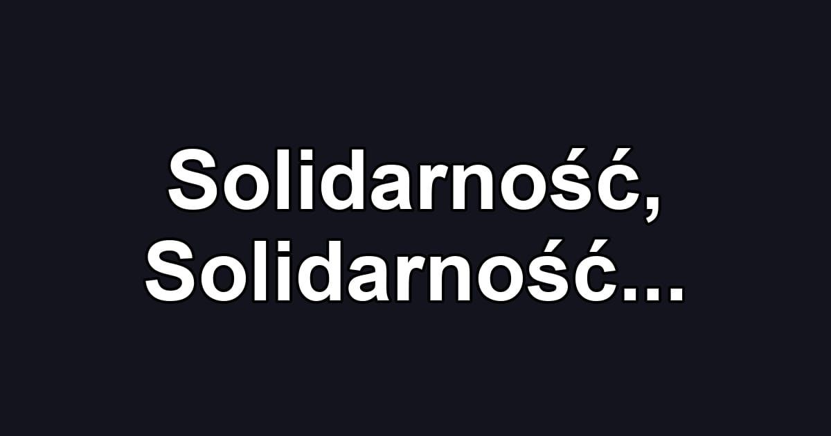 Solidarność, Solidarność...