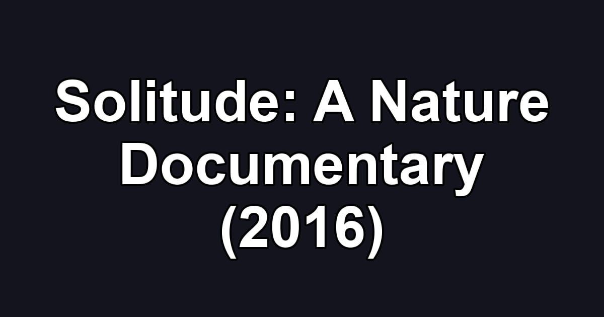 Solitude: A Nature Documentary (2016)