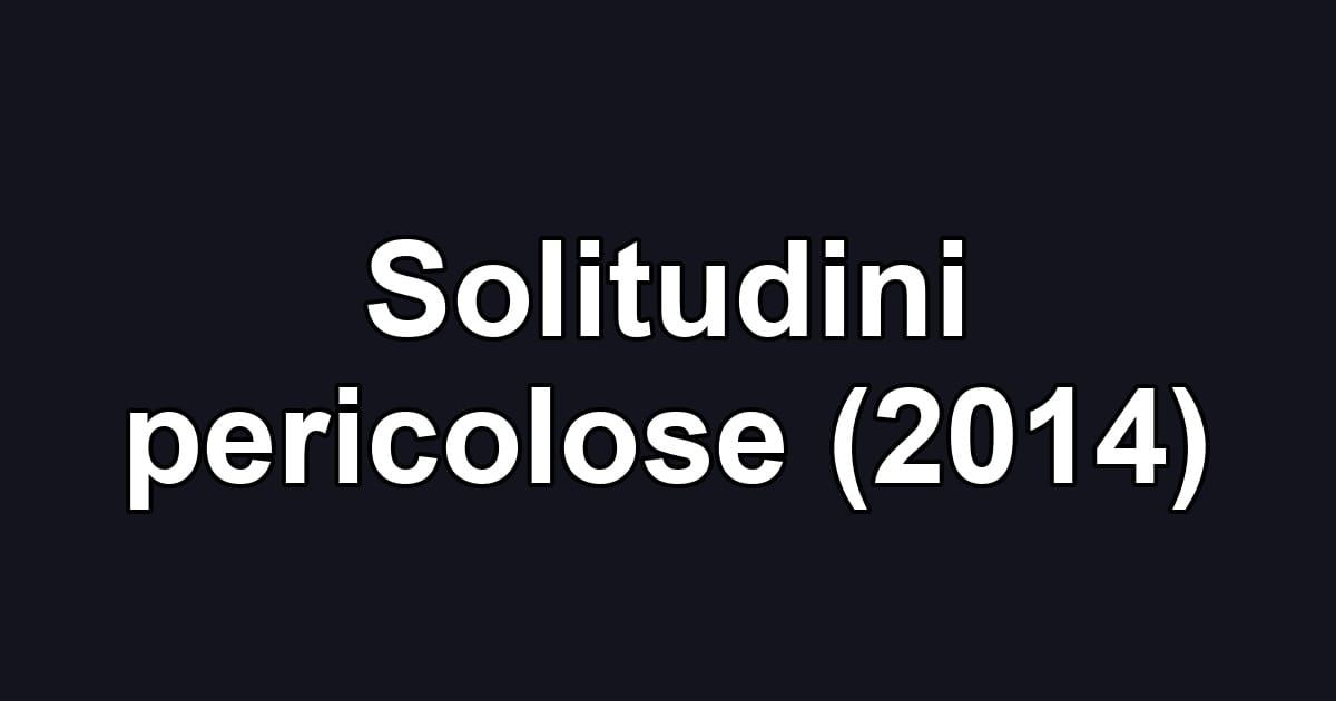 Solitudini pericolose (2014)