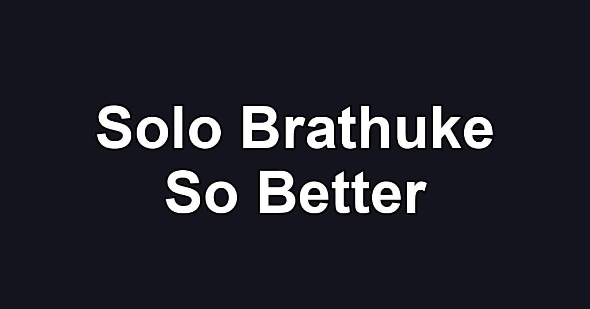 Solo Brathuke So Better