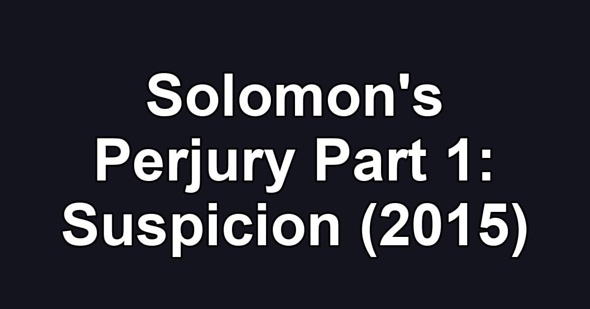 Solomon's Perjury Part 1: Suspicion (2015)