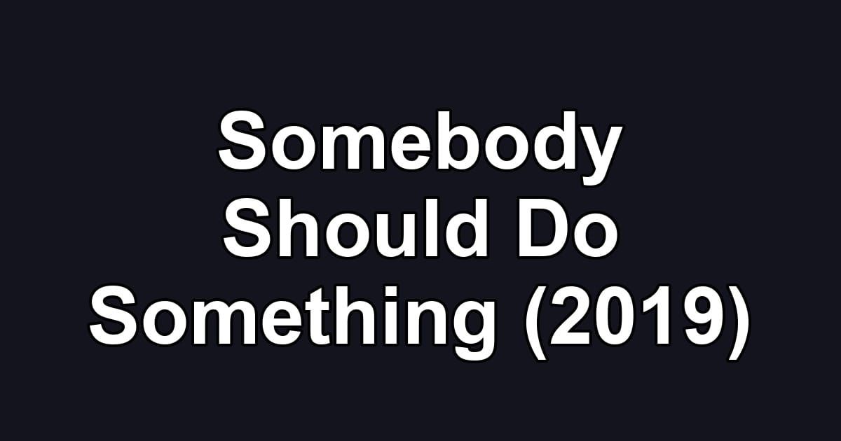 Somebody Should Do Something (2019)