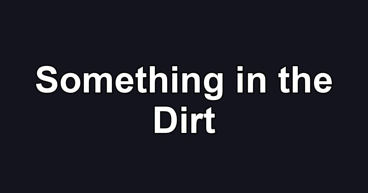 Something in the Dirt