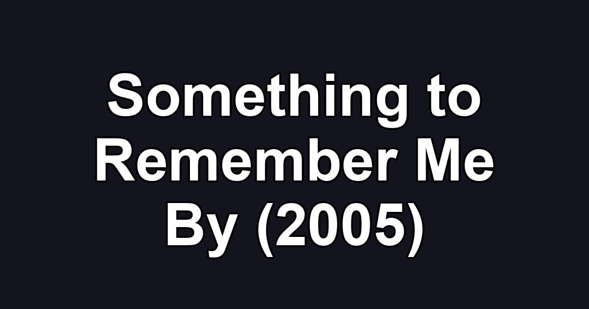 Something to Remember Me By (2005)