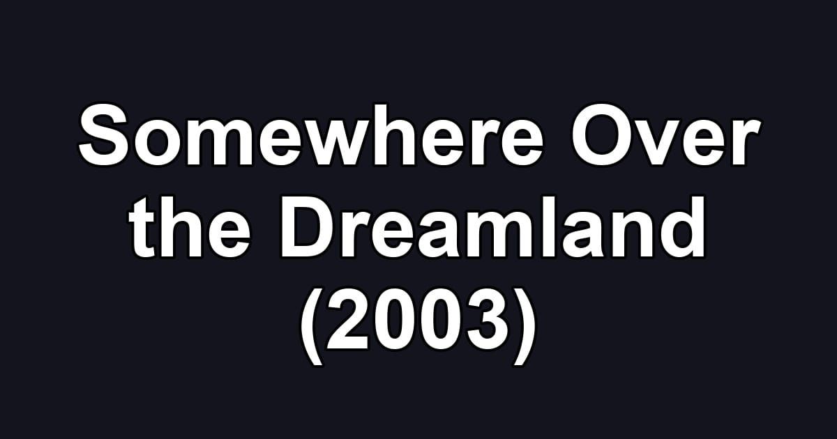 Somewhere Over the Dreamland (2003)