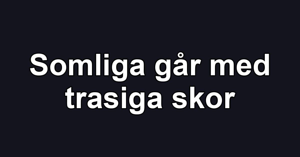 Somliga går med trasiga skor