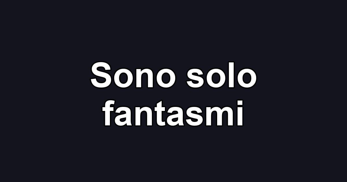 Sono solo fantasmi