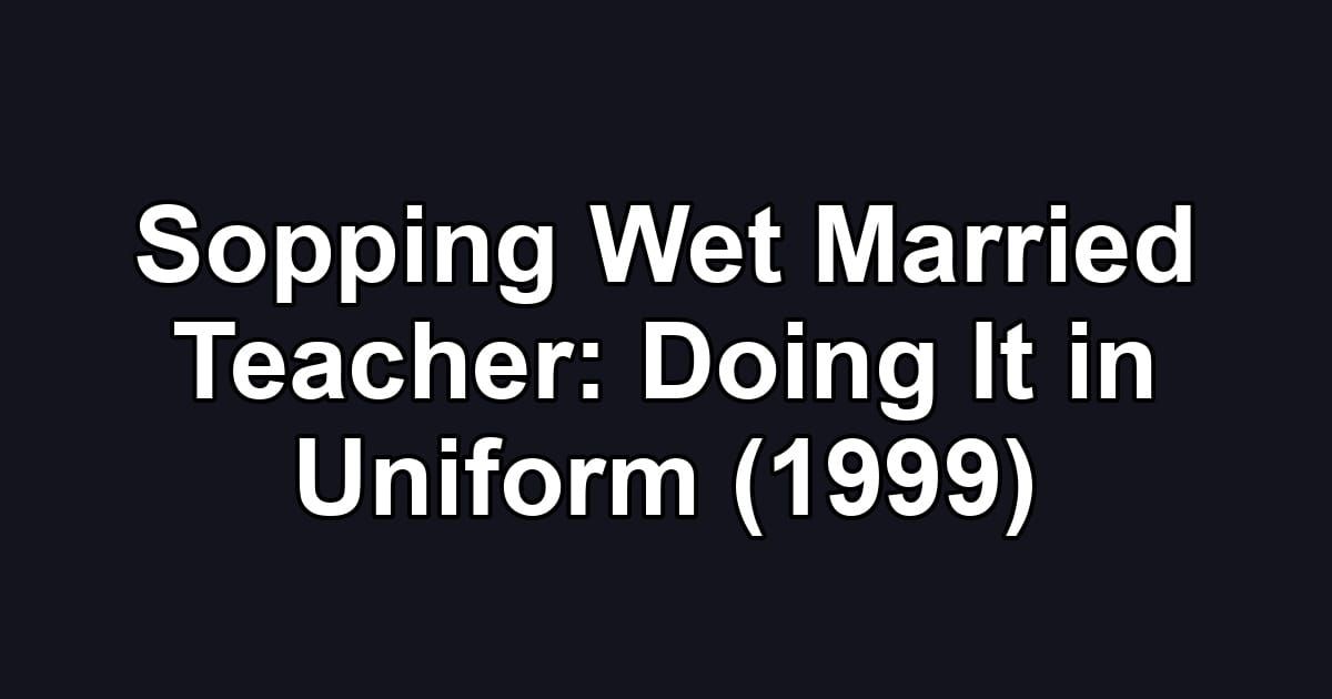 Sopping Wet Married Teacher: Doing It in Uniform (1999)