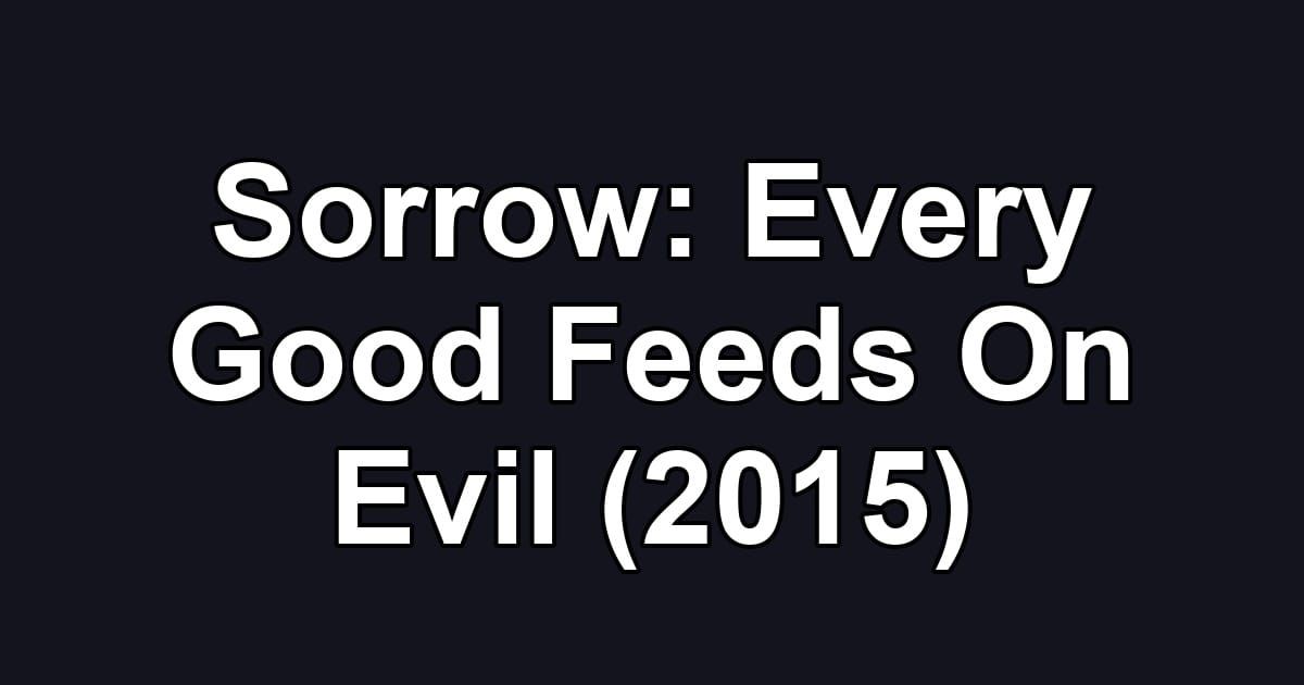 Sorrow: Every Good Feeds On Evil (2015)