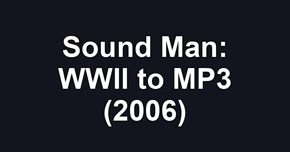 Sound Man: WWII to MP3 (2006)