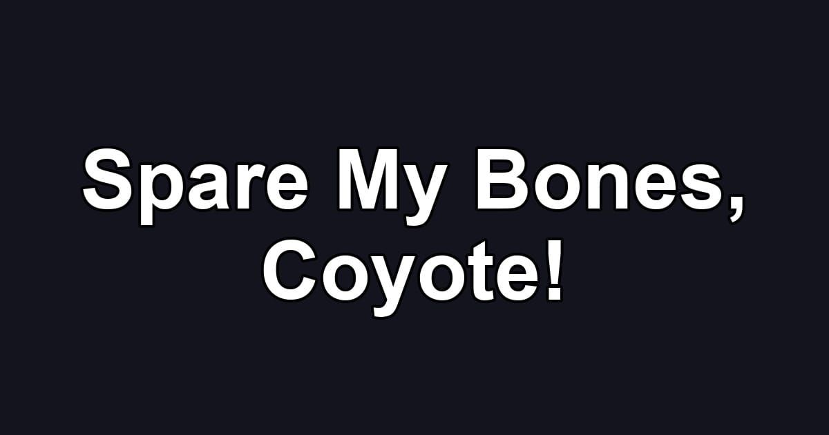 Spare My Bones, Coyote!