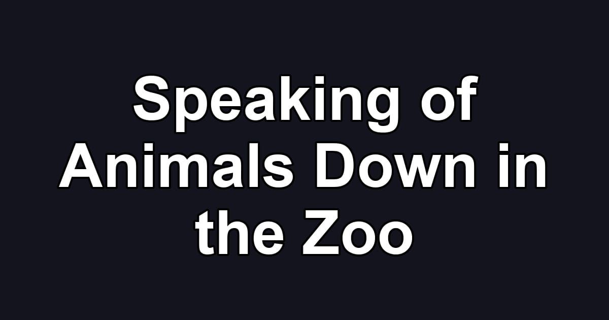 Speaking of Animals Down in the Zoo
