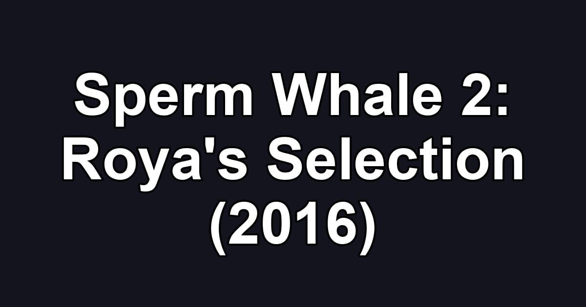 Sperm Whale 2: Roya's Selection (2016)