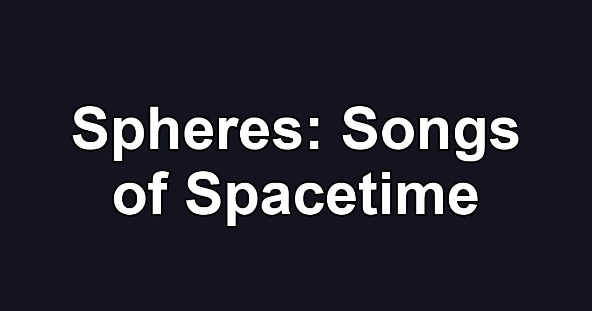 Spheres: Songs of Spacetime