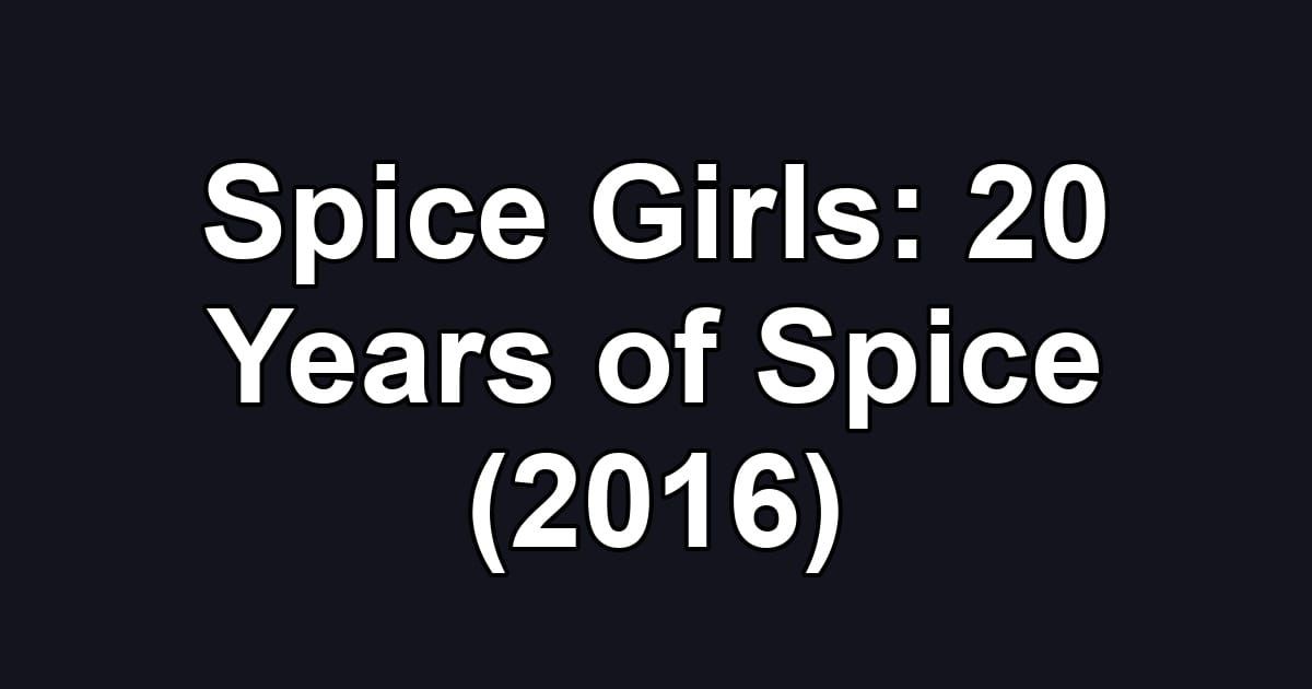Spice Girls: 20 Years of Spice (2016)