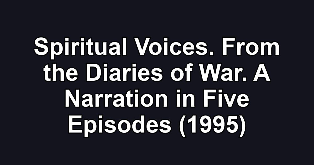 Spiritual Voices. From the Diaries of War. A Narration in Five Episodes (1995)