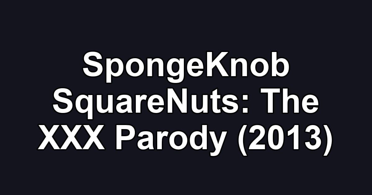 SpongeKnob SquareNuts: The XXX Parody (2013)