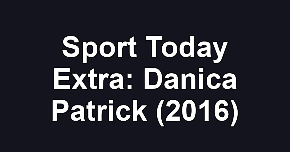 Sport Today Extra: Danica Patrick (2016)