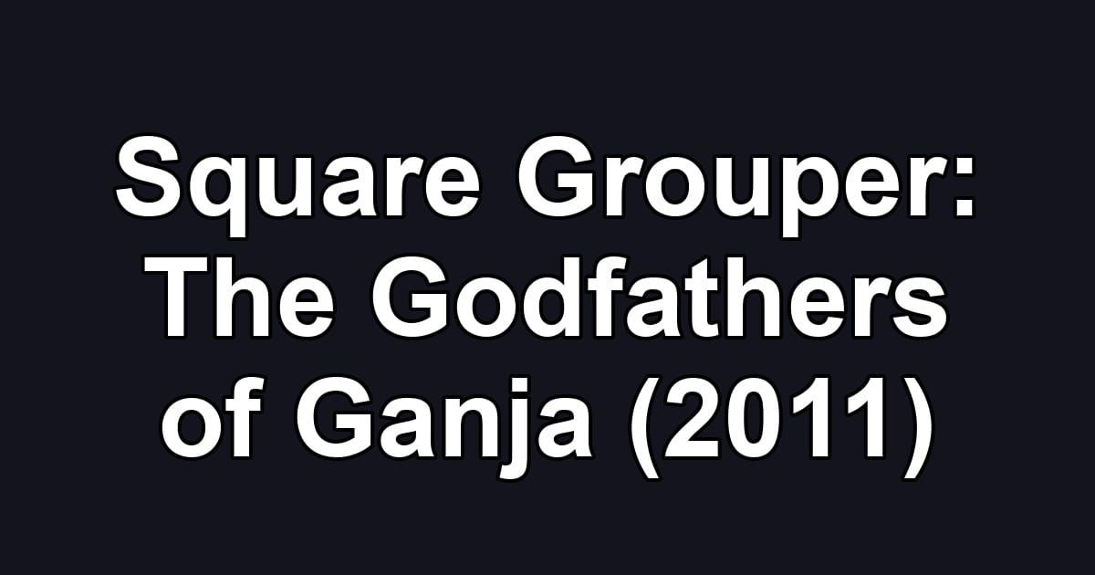 Square Grouper: The Godfathers of Ganja (2011)