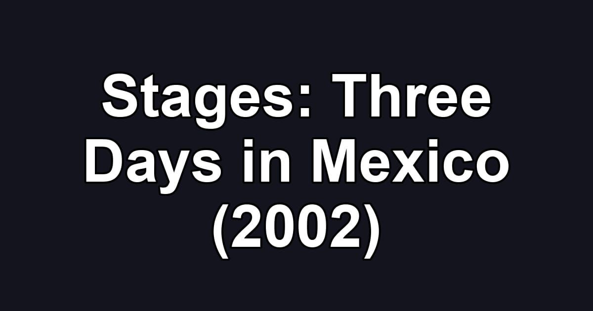 Stages: Three Days in Mexico (2002)