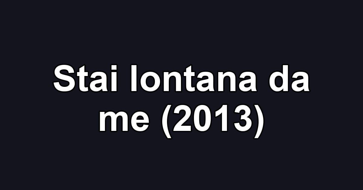 Stai lontana da me (2013)