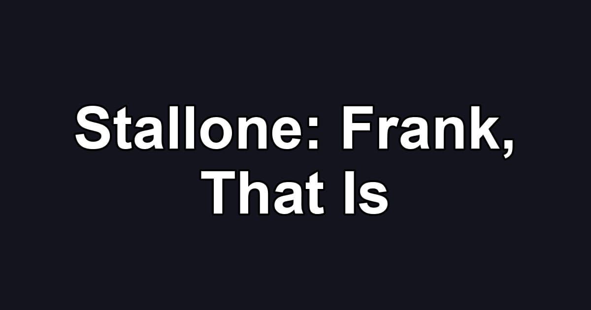 Stallone: Frank, That Is