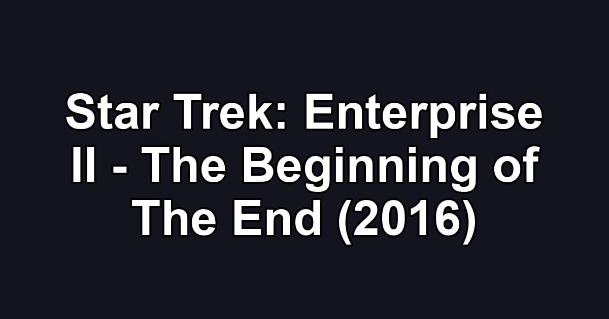 Star Trek: Enterprise II - The Beginning of The End (2016)