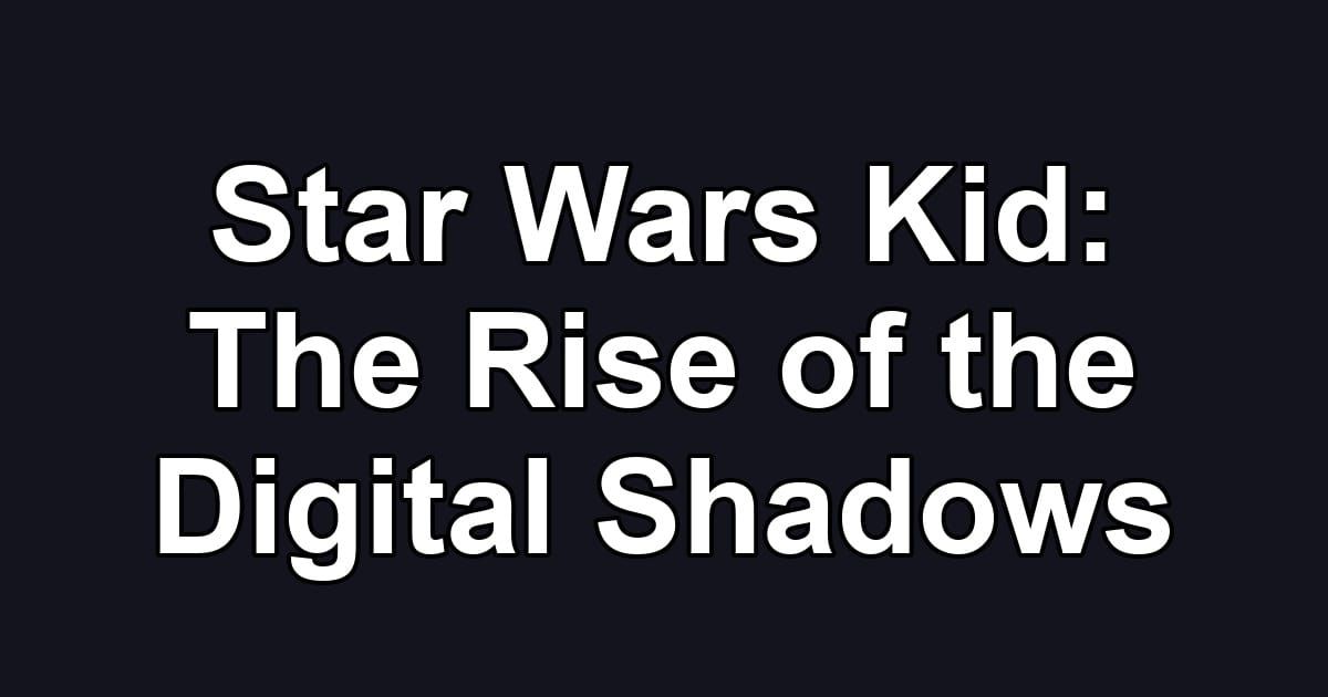 Star Wars Kid: The Rise of the Digital Shadows