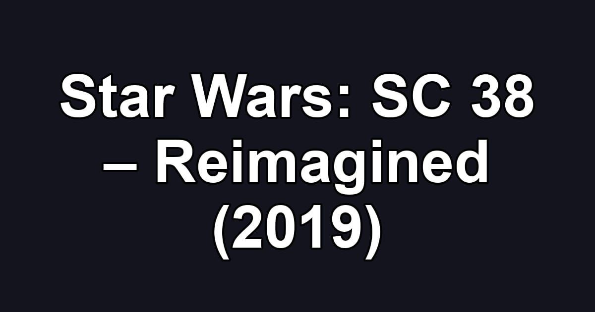 Star Wars: SC 38 – Reimagined (2019)
