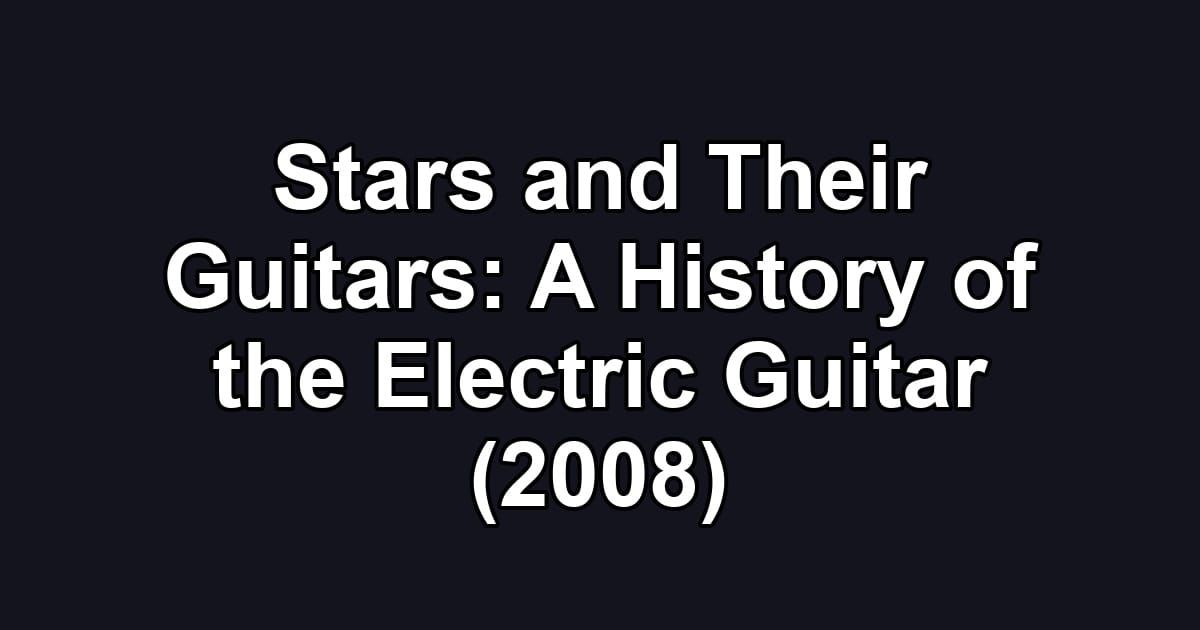 Stars and Their Guitars: A History of the Electric Guitar (2008)
