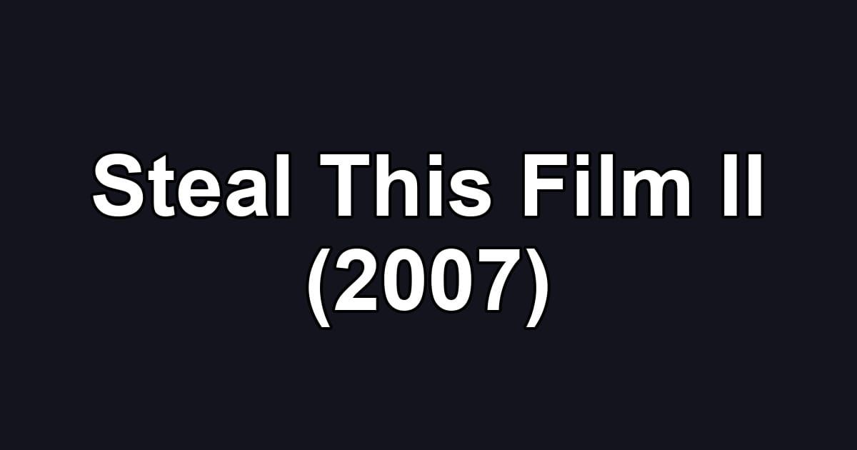 Steal This Film II (2007)