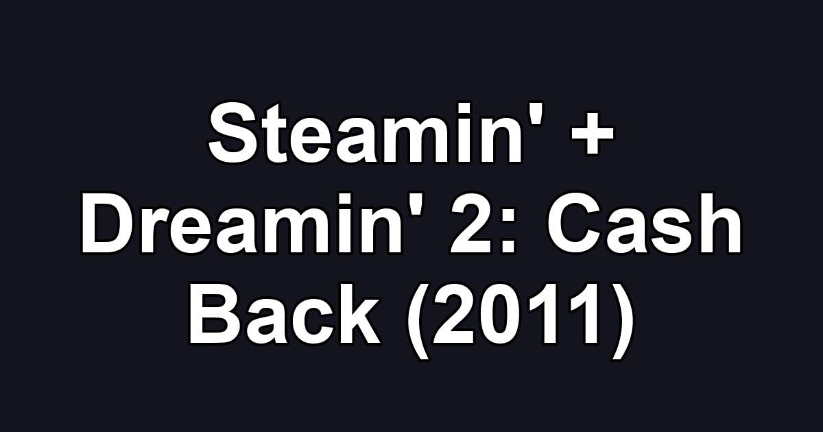 Steamin' + Dreamin' 2: Cash Back (2011)