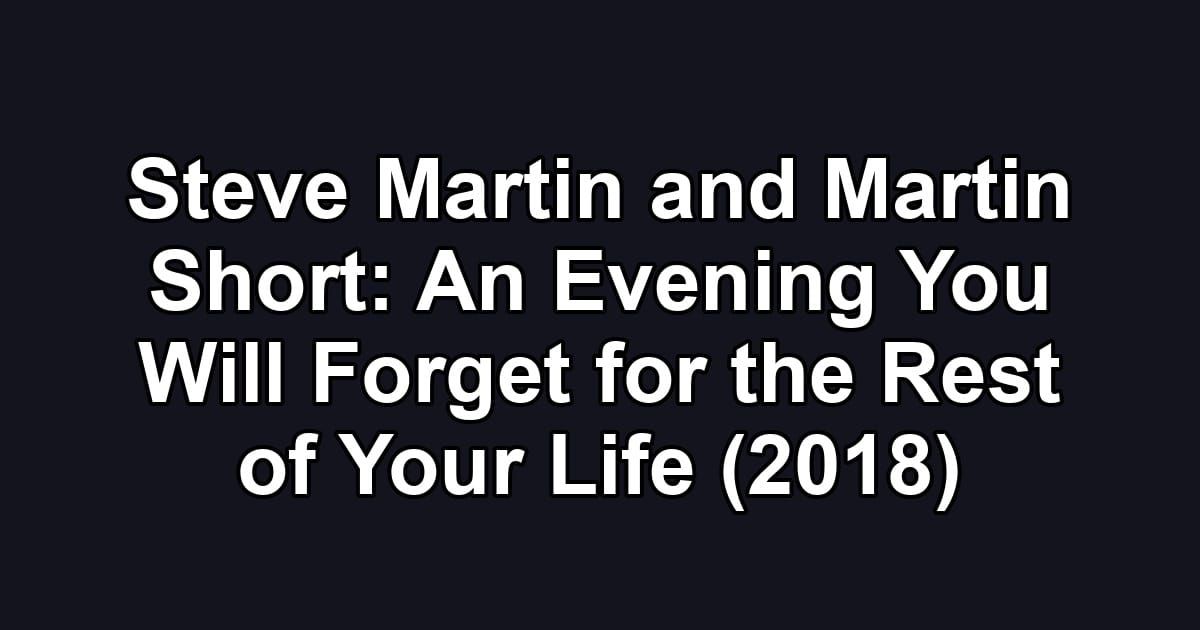 Steve Martin and Martin Short: An Evening You Will Forget for the Rest of Your Life (2018)