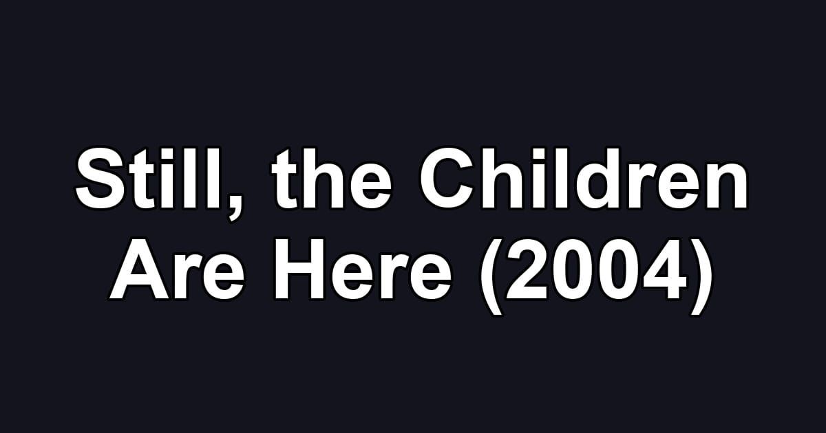 Still, the Children Are Here (2004)