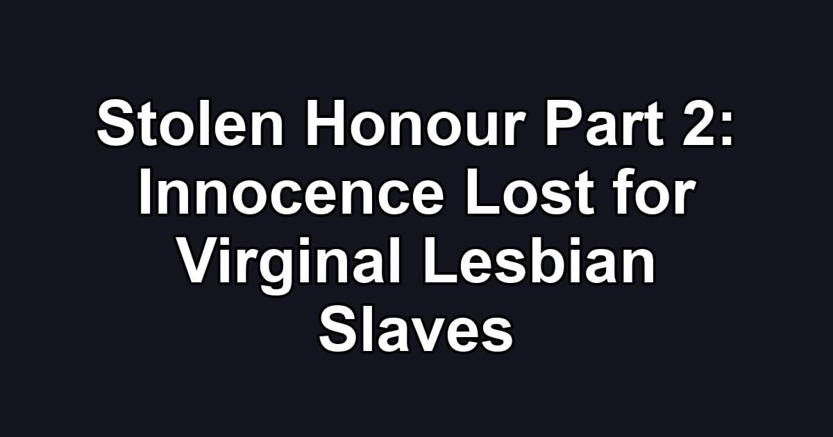 Stolen Honour Part 2: Innocence Lost for Virginal Lesbian Slaves
