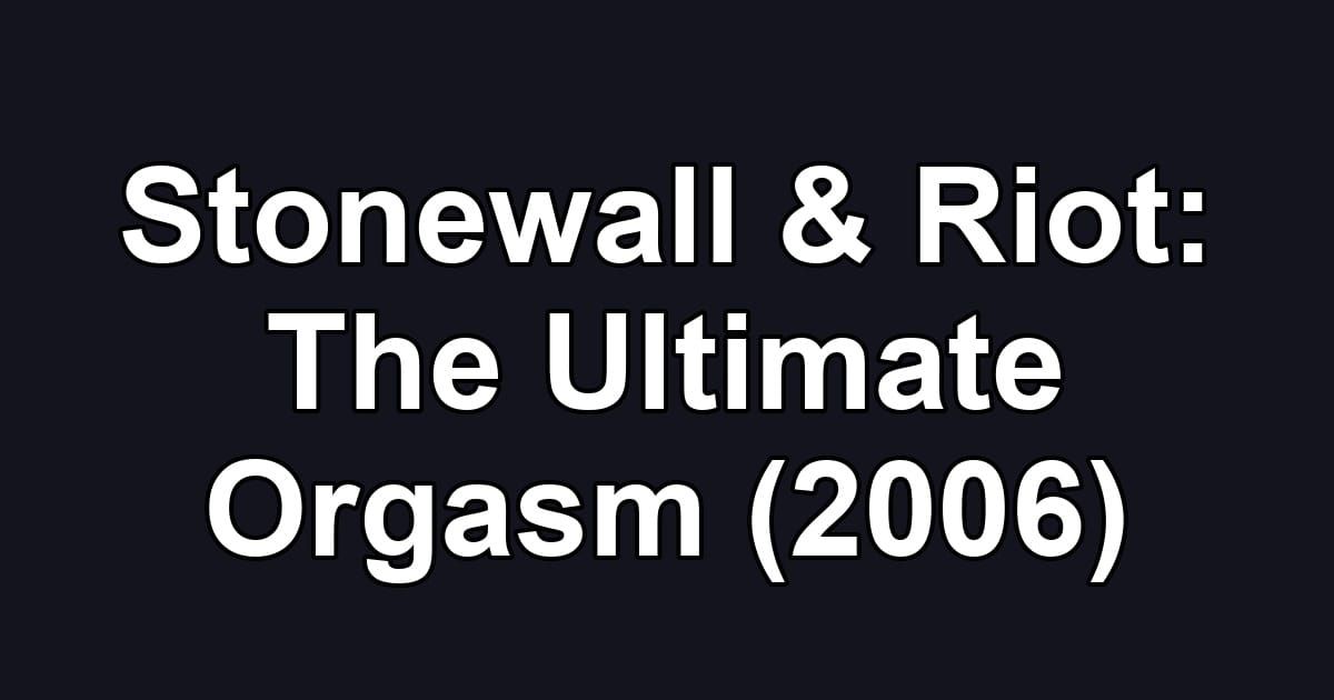 Stonewall & Riot: The Ultimate Orgasm (2006)