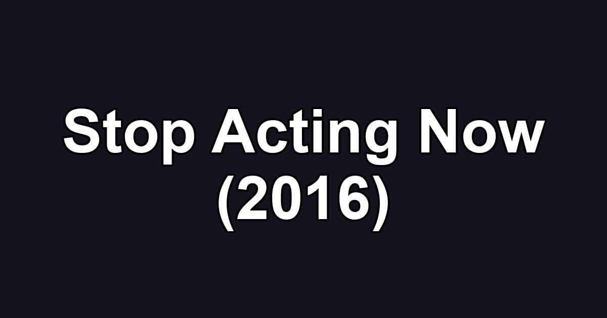 Stop Acting Now (2016)