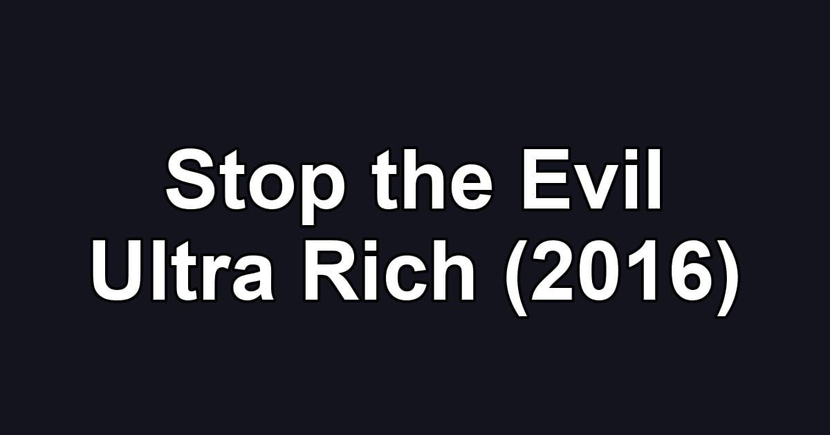 Stop the Evil Ultra Rich (2016)