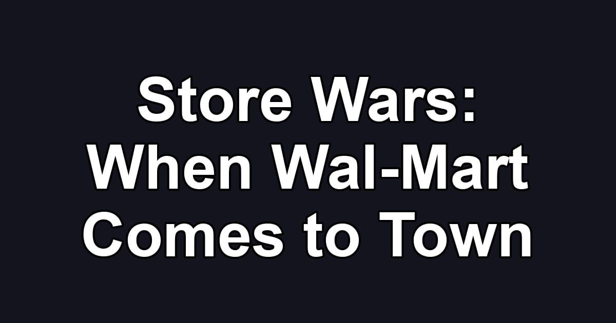 Store Wars: When Wal-Mart Comes to Town
