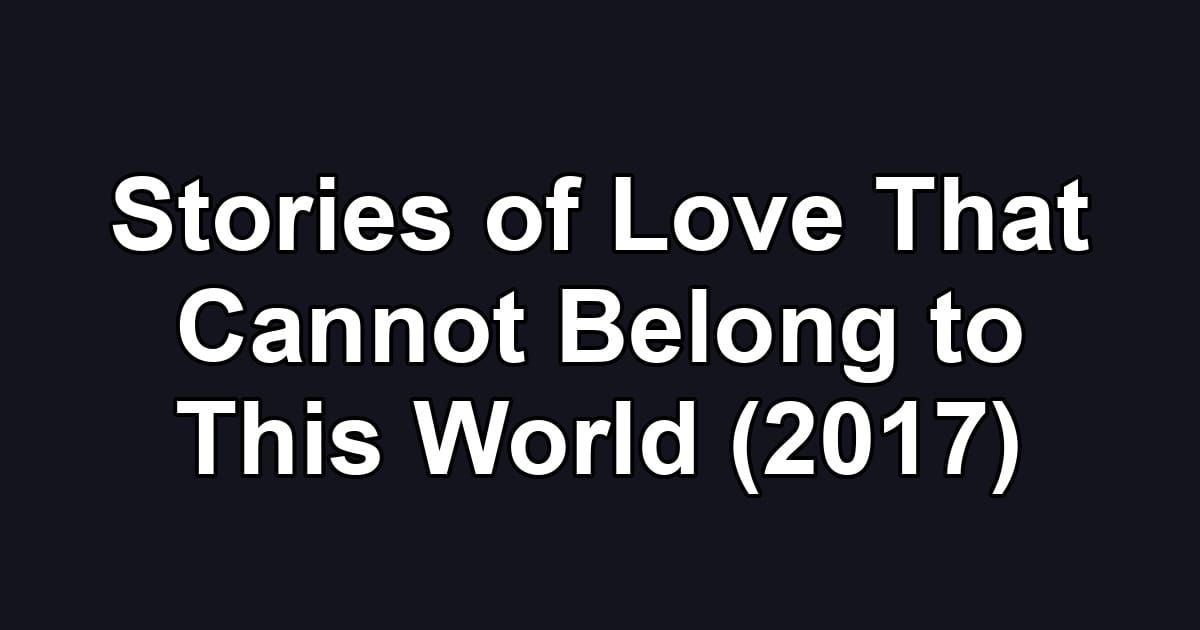 Stories of Love That Cannot Belong to This World (2017)